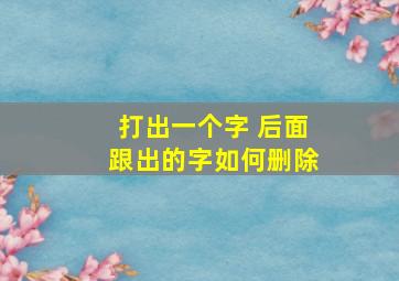 打出一个字 后面跟出的字如何删除